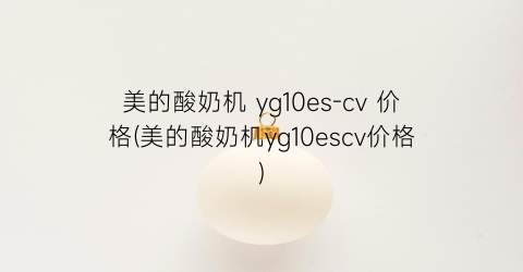 美的酸奶机 yg10es-cv 价格(美的酸奶机yg10escv价格)